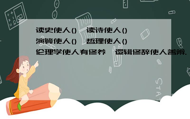 读史使人(),读诗使人(),演算使人(),哲理使人(),伦理学使人有修养,逻辑修辞使人善辨.