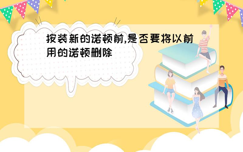 按装新的诺顿前,是否要将以前用的诺顿删除