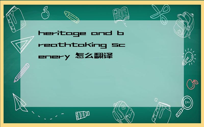 heritage and breathtaking scenery 怎么翻译