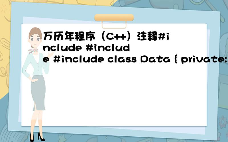 万历年程序（C++）注释#include #include #include class Data { private:int year; public:void getyear(); //提示用户输入想要查询的年份 int ioleapyear(); //判断该年是不是闰年 int weekday(); //判断该年的元旦是星期