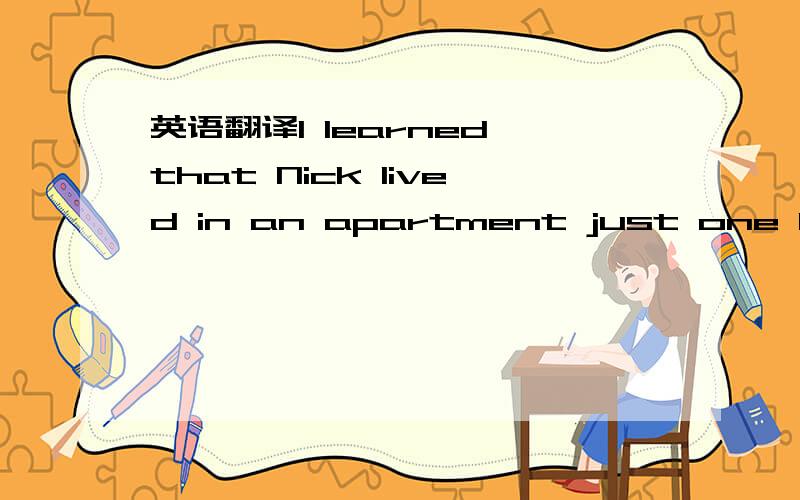 英语翻译I learned that Nick lived in an apartment just one block away frommine.What I found interesting was how different Nick and I were,and yet how close our social circles were,for we always visited the same clubs,shops and supermarkets and al