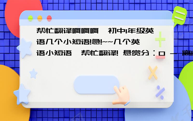 帮忙翻译啊啊啊,初中1年级英语几个小短语!急!~~几个英语小短语,帮忙翻译! 悬赏分：0 - 离问题结束还有 14 天 23 小时1. Tina(正在写作业) 2. Mike(正在看电视) 3. They(正在打篮球) 4. Uncle Wang (没在