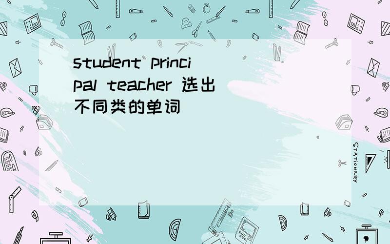 student principal teacher 选出不同类的单词