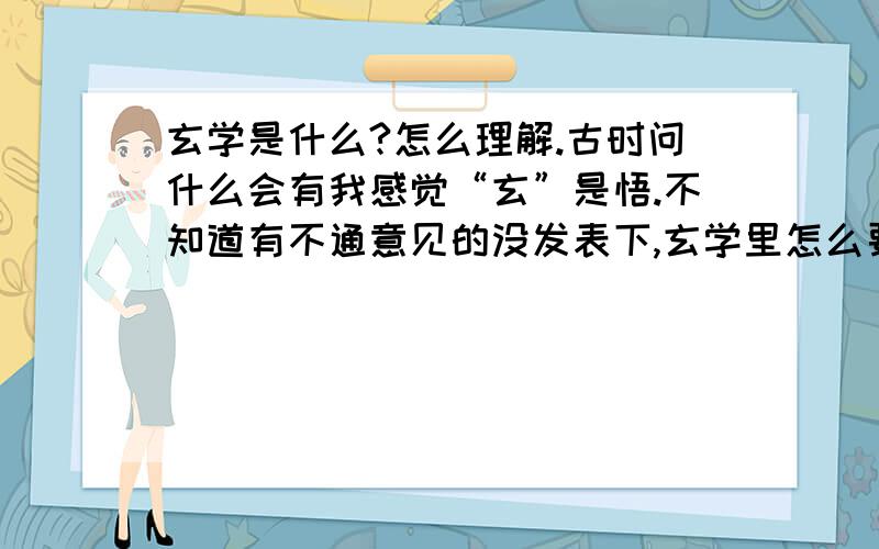 玄学是什么?怎么理解.古时问什么会有我感觉“玄”是悟.不知道有不通意见的没发表下,玄学里怎么要有能量学呢,以前的科技很落后的啊 ,