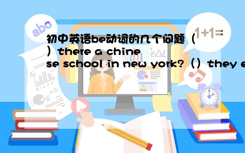 初中英语be动词的几个问题（）there a chinese school in new york?（）they excited when he heard the news?There () some glasses on itIf he () free tomorrow,he will go with usWhere ()the post officeThere many books in my schoolbagThere ()s