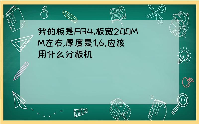 我的板是FR4,板宽200MM左右,厚度是1.6,应该 用什么分板机