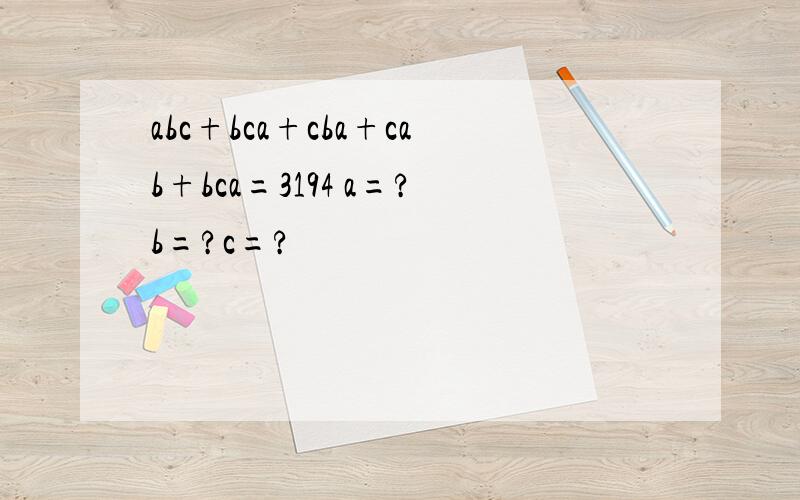 abc+bca+cba+cab+bca=3194 a=?b=?c=?