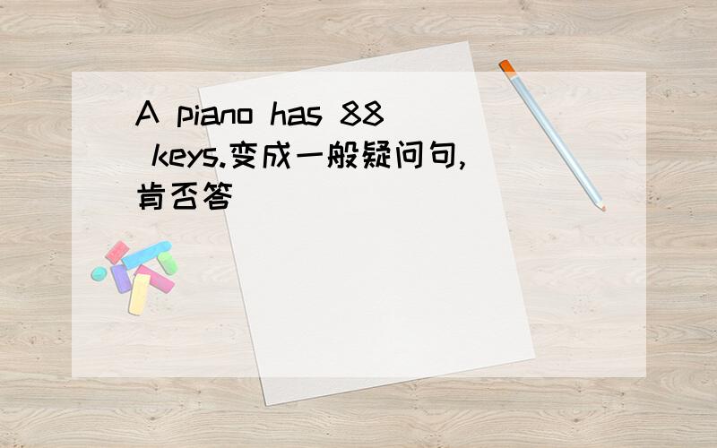 A piano has 88 keys.变成一般疑问句,肯否答