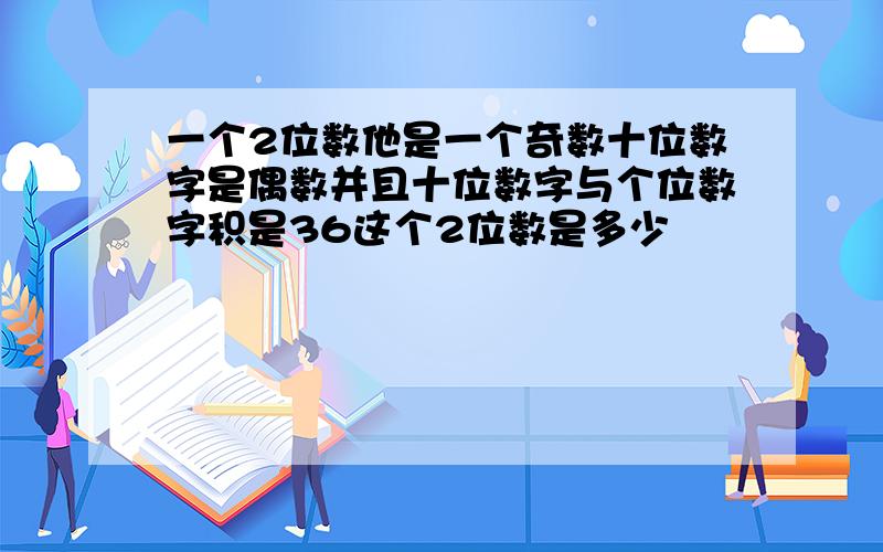 一个2位数他是一个奇数十位数字是偶数并且十位数字与个位数字积是36这个2位数是多少