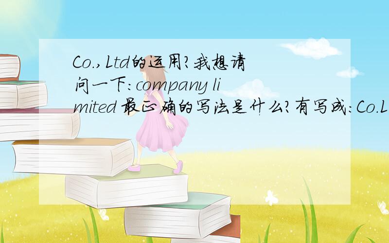 Co.,Ltd的运用?我想请问一下：company limited 最正确的写法是什么?有写成：Co.LTD Co.Ltd CO.LTD Co.,Ltd Co.,LTD究竟哪个对?为什么?请说明.