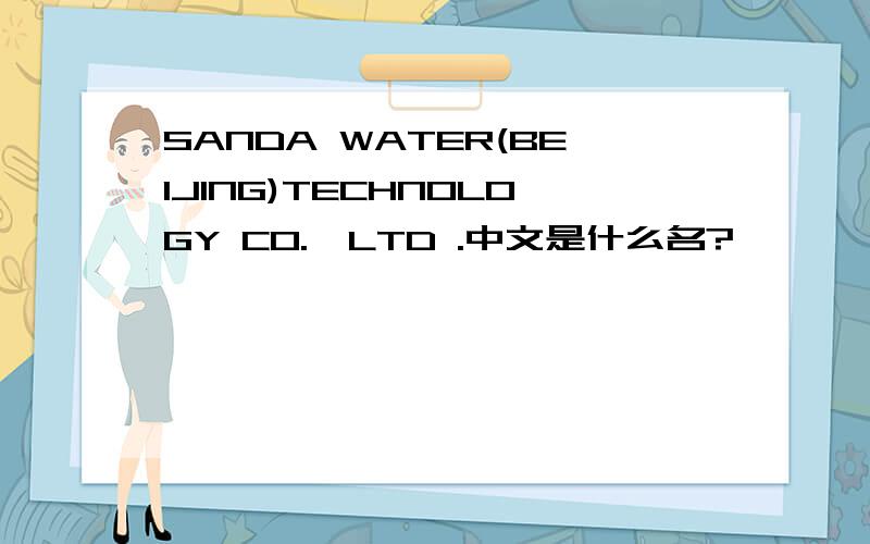 SANDA WATER(BEIJING)TECHNOLOGY CO.,LTD .中文是什么名?