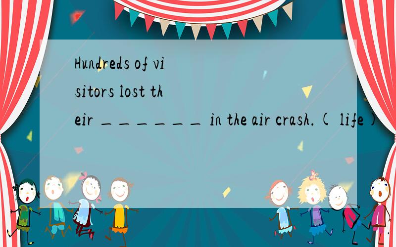 Hundreds of visitors lost their ______ in the air crash.( life)