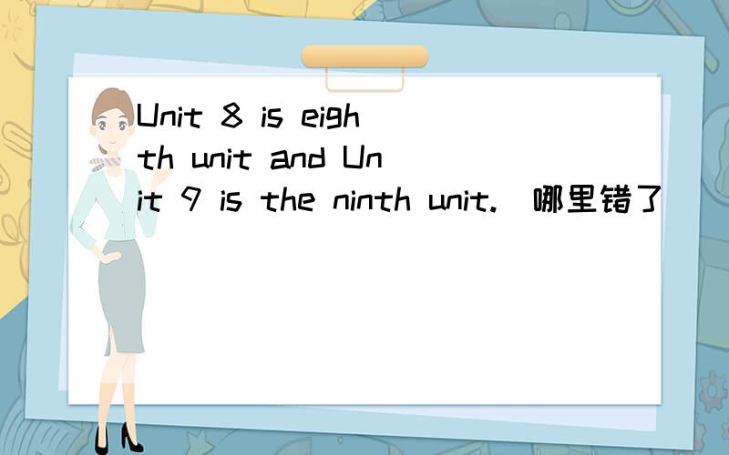 Unit 8 is eighth unit and Unit 9 is the ninth unit.(哪里错了)