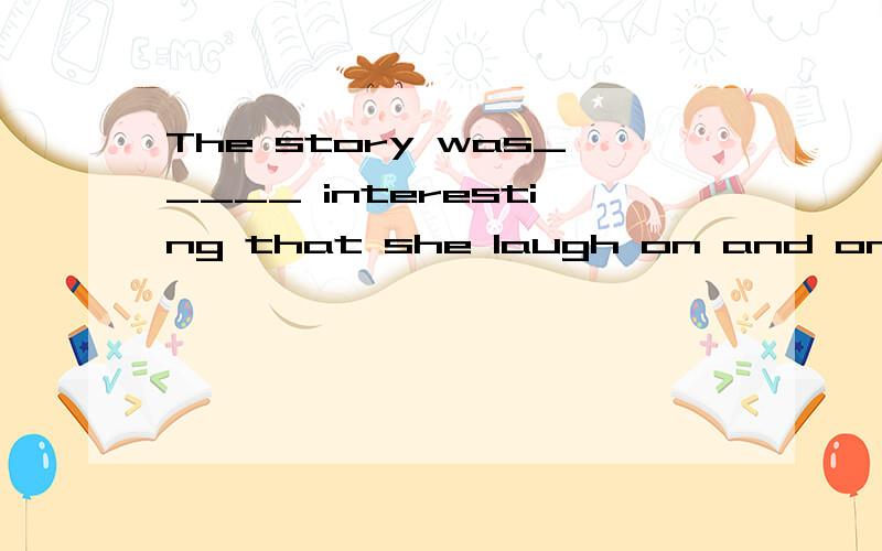The story was_____ interesting that she laugh on and on.A.such B.so C.very D.too