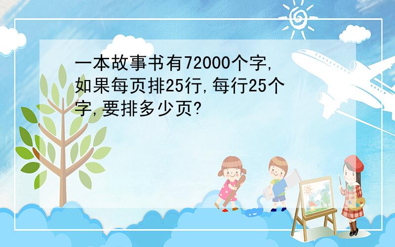 一本故事书有72000个字,如果每页排25行,每行25个字,要排多少页?