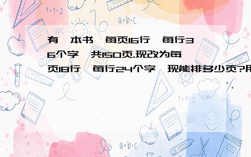 有一本书,每页16行,每行36个字,共150页.现改为每页18行,每行24个字,现能排多少页?用比例解