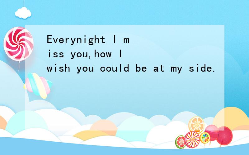 Everynight I miss you,how I wish you could be at my side.