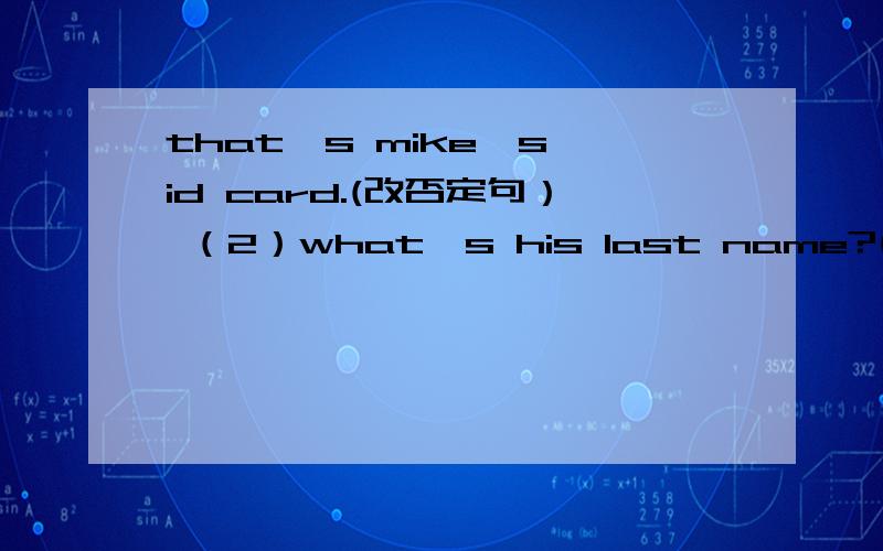 that's mike's id card.(改否定句） （2）what's his last name?(同义句 )what's ___ ___name?（3）This is a clock.That is an eraser.( 合并成一个并列句 )This is a clock ___that is an eraser.（4）It's his baseball.( 改为一般疑问