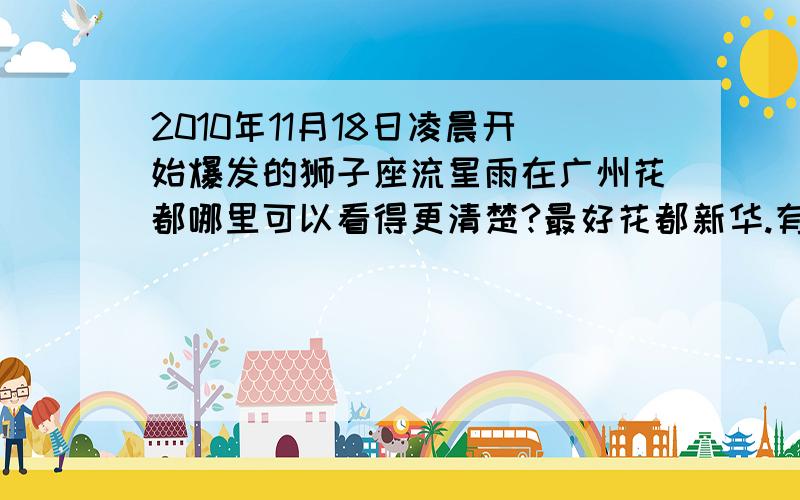 2010年11月18日凌晨开始爆发的狮子座流星雨在广州花都哪里可以看得更清楚?最好花都新华.有没那么个地方看