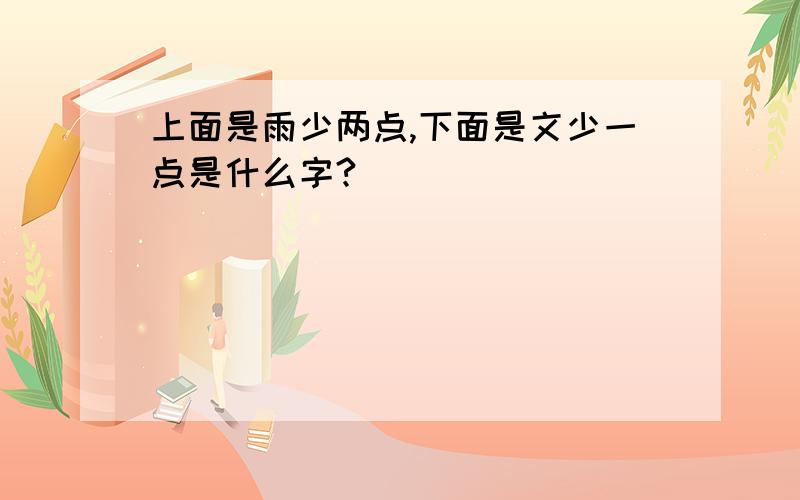 上面是雨少两点,下面是文少一点是什么字?