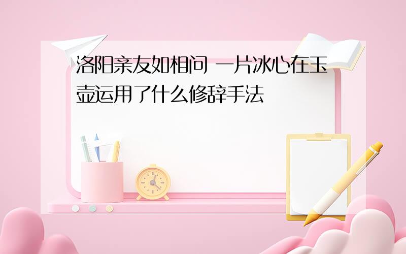 洛阳亲友如相问 一片冰心在玉壶运用了什么修辞手法