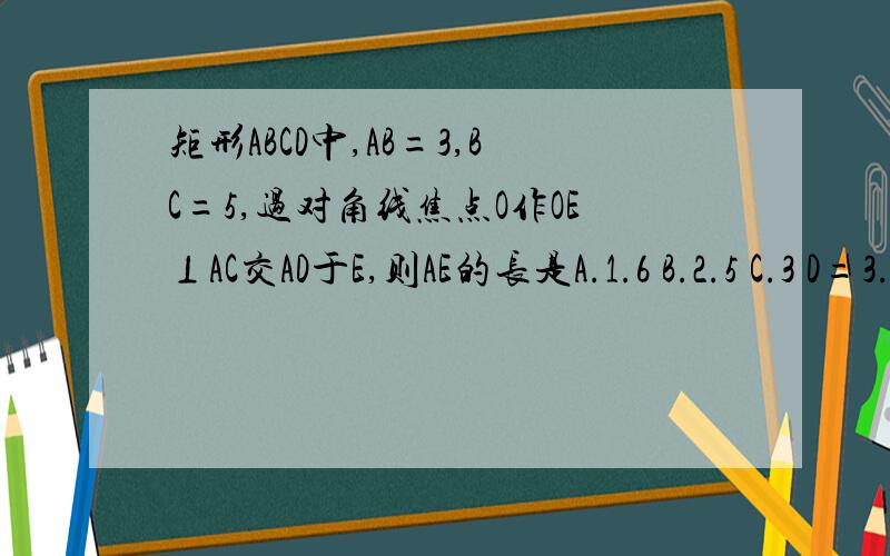 矩形ABCD中,AB=3,BC=5,过对角线焦点O作OE⊥AC交AD于E,则AE的长是A.1.6 B.2.5 C.3 D=3.4