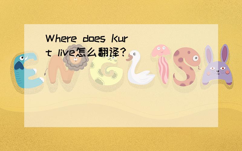 Where does Kurt live怎么翻译?