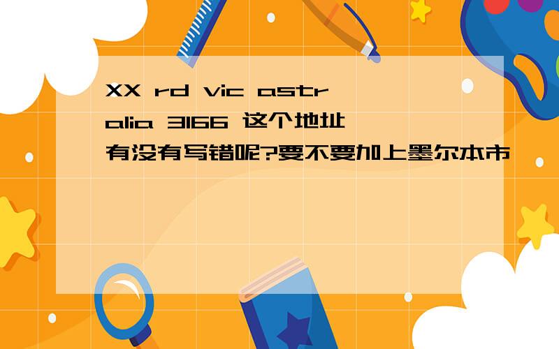 XX rd vic astralia 3166 这个地址有没有写错呢?要不要加上墨尔本市