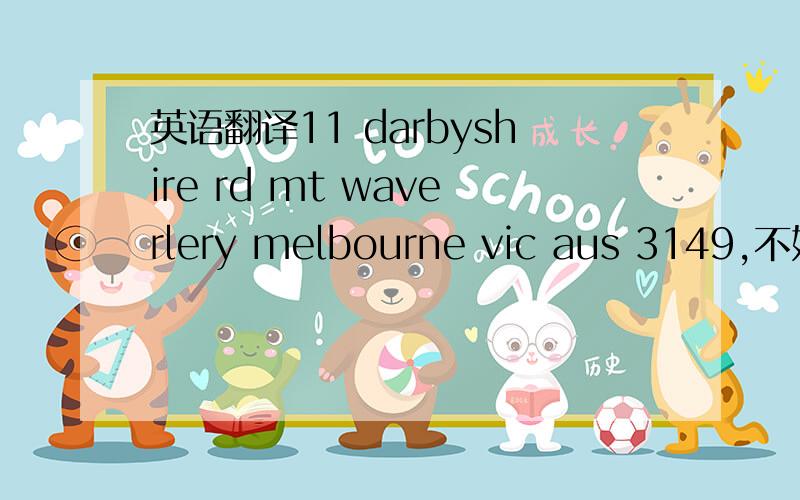 英语翻译11 darbyshire rd mt waverlery melbourne vic aus 3149,不好意思,地址打错了