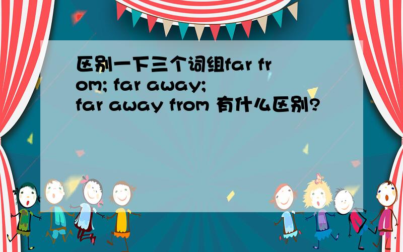 区别一下三个词组far from; far away; far away from 有什么区别?