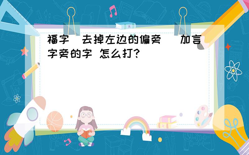 福字(去掉左边的偏旁) 加言字旁的字 怎么打?