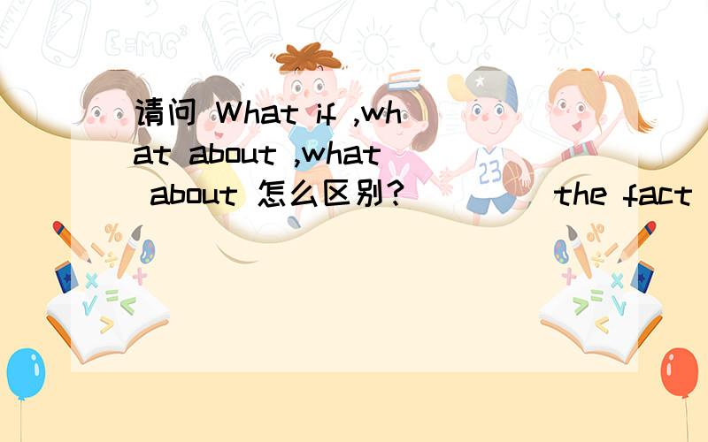 请问 What if ,what about ,what about 怎么区别?____ the fact that we didn't pass the examination is true?Tell you the truth,I didn't think about it.A What if B what about C so what D what about 可怎么觉得每个选项都可以似的 可以