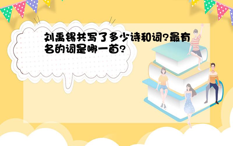 刘禹锡共写了多少诗和词?最有名的词是哪一首?