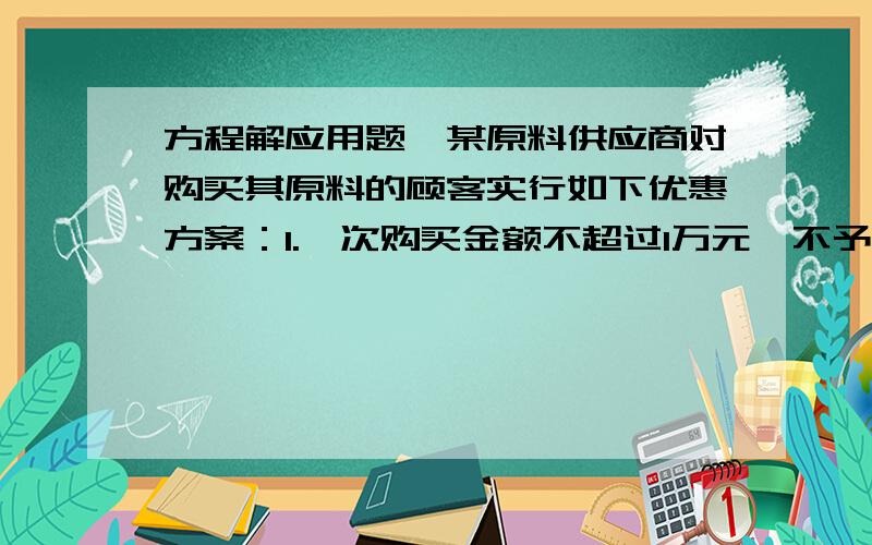 方程解应用题,某原料供应商对购买其原料的顾客实行如下优惠方案：1.一次购买金额不超过1万元,不予优惠;2.一次购买金额超过1万元,但不超过3万元,九折优惠;3.一次购买金额超过3万元,其中