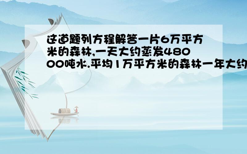 这道题列方程解答一片6万平方米的森林,一天大约蒸发48000吨水.平均1万平方米的森林一年大约蒸发多少吨水