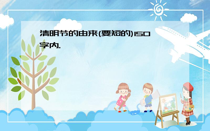 清明节的由来(要短的)150字内.