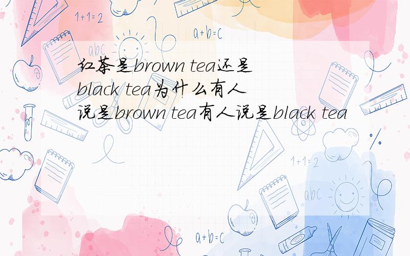 红茶是brown tea还是black tea为什么有人说是brown tea有人说是black tea