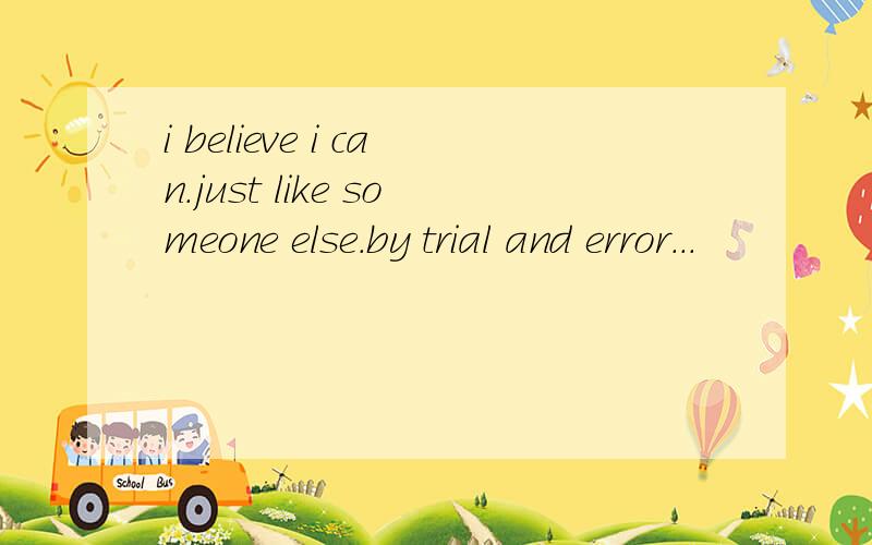 i believe i can.just like someone else.by trial and error...