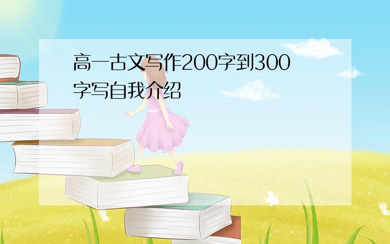 高一古文写作200字到300字写自我介绍