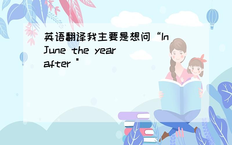 英语翻译我主要是想问“In June the year after 