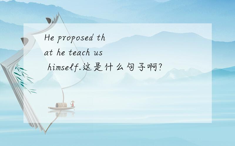 He proposed that he teach us himself.这是什么句子啊?