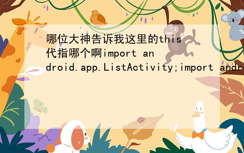 哪位大神告诉我这里的this代指哪个啊import android.app.ListActivity;import android.os.Bundle;import android.widget.ArrayAdapter;public class ex10 extends ListActivity { String[] weekString = new String[]{