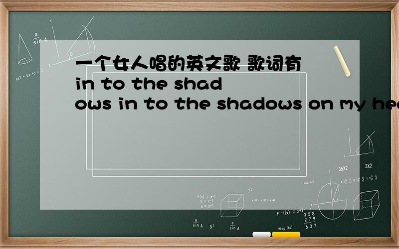 一个女人唱的英文歌 歌词有 in to the shadows in to the shadows on my heart I see it I see it !