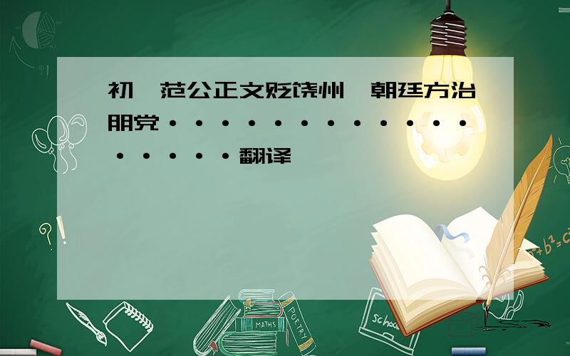 初,范公正文贬饶州,朝廷方治朋党·················翻译