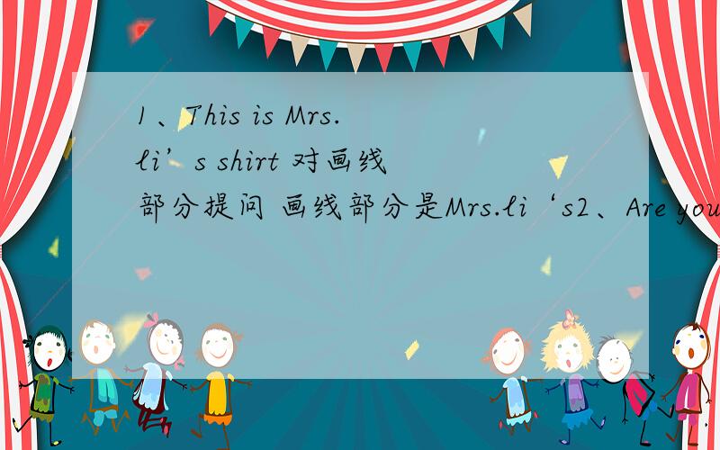 1、This is Mrs.li’s shirt 对画线部分提问 画线部分是Mrs.li‘s2、Are your makers red?作肯定回答3、these are black socks.改为否定句连词成句1、things,you,what,do,school,need