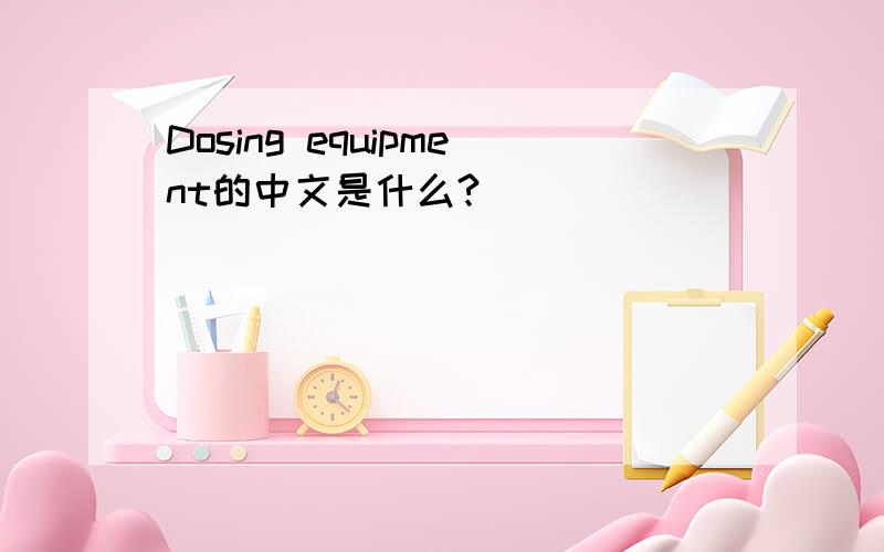 Dosing equipment的中文是什么?