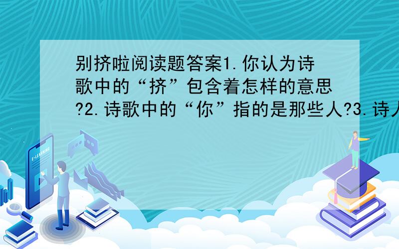 别挤啦阅读题答案1.你认为诗歌中的“挤”包含着怎样的意思?2.诗歌中的“你”指的是那些人?3.诗人借这首诗要告诉我们什么道理?