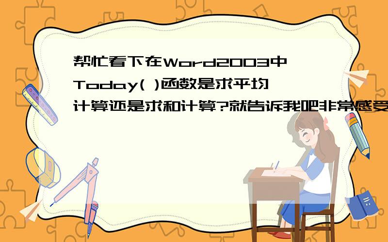 帮忙看下在Word2003中Today( )函数是求平均计算还是求和计算?就告诉我吧非常感受大伙6X