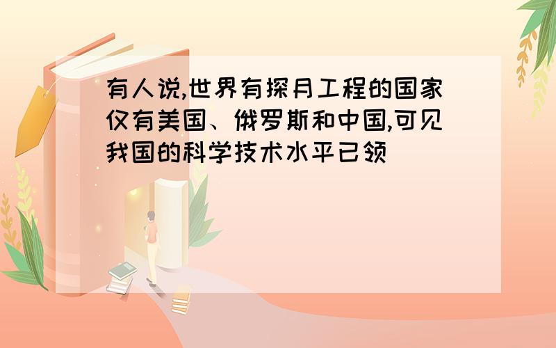 有人说,世界有探月工程的国家仅有美国、俄罗斯和中国,可见我国的科学技术水平已领