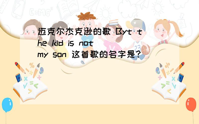 迈克尔杰克逊的歌 Byt the kid is not my son 这首歌的名字是?